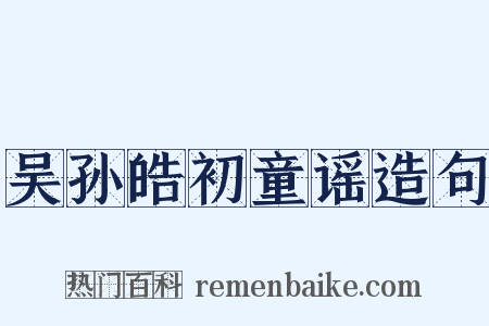 吴孙皓初童谣造句是什么意思的图片